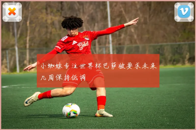 小蜘蛛专注世界杯巴萨被要求未来几周保持低调