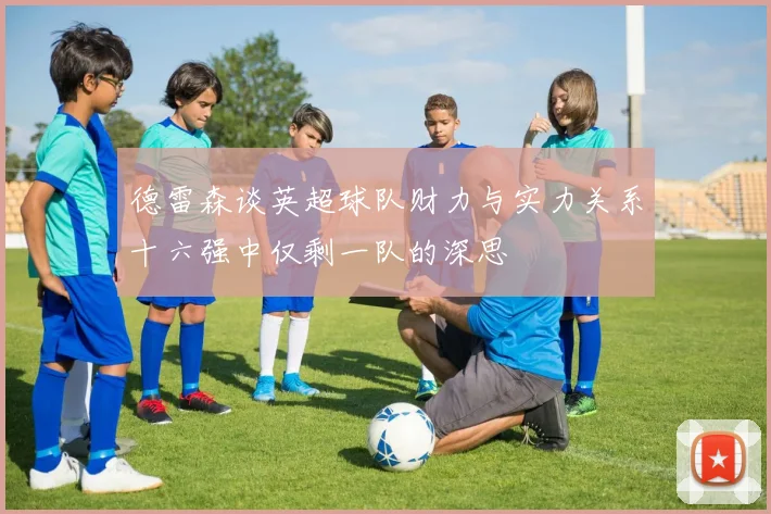 德雷森谈英超球队财力与实力关系十六强中仅剩一队的深思