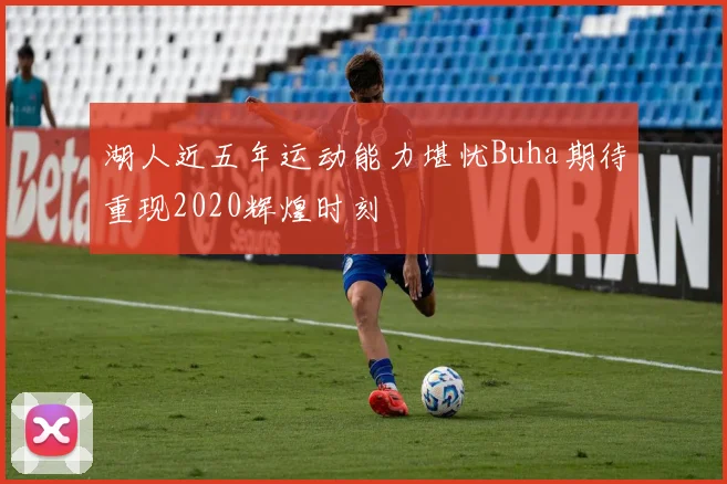 湖人近五年运动能力堪忧Buha期待重现2020辉煌时刻