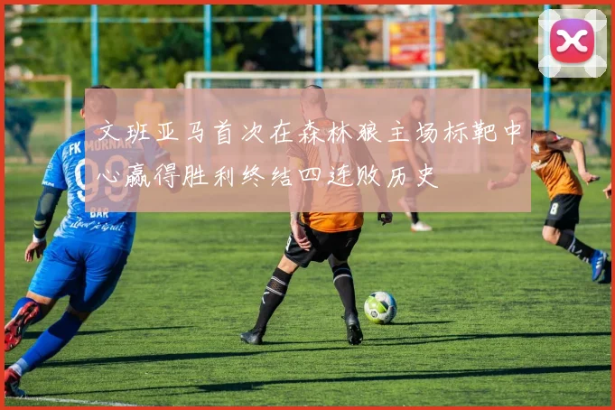 文班亚马首次在森林狼主场标靶中心赢得胜利终结四连败历史