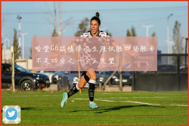 哈登G6战绩惨淡生涯仅胜四场胜率不足四分之一令人失望