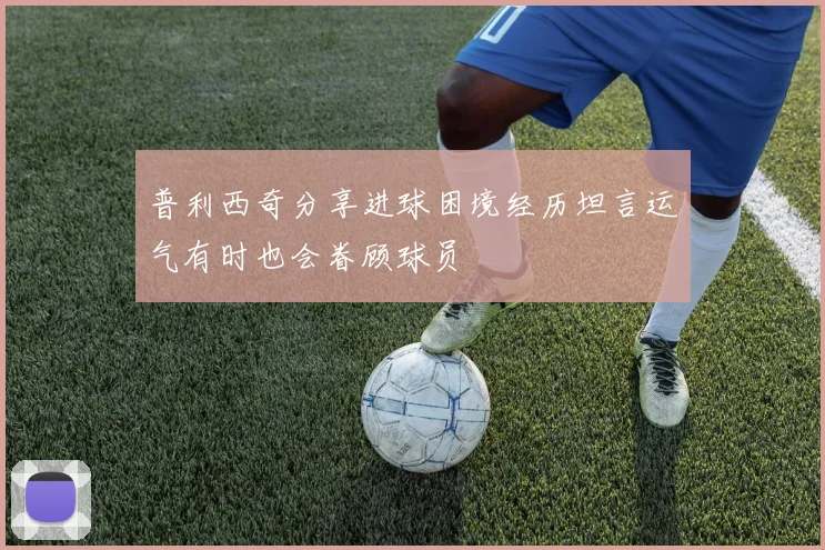 普利西奇分享进球困境经历坦言运气有时也会眷顾球员
