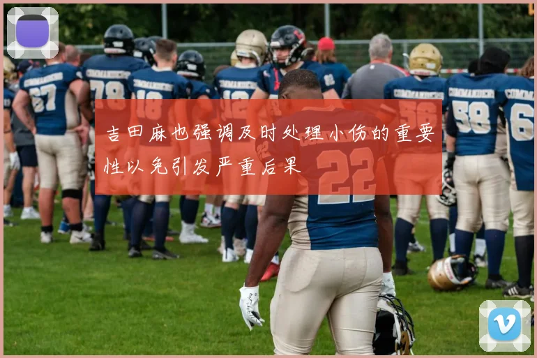 吉田麻也强调及时处理小伤的重要性以免引发严重后果