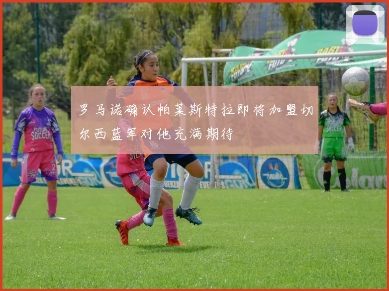 罗马诺确认帕莱斯特拉即将加盟切尔西蓝军对他充满期待