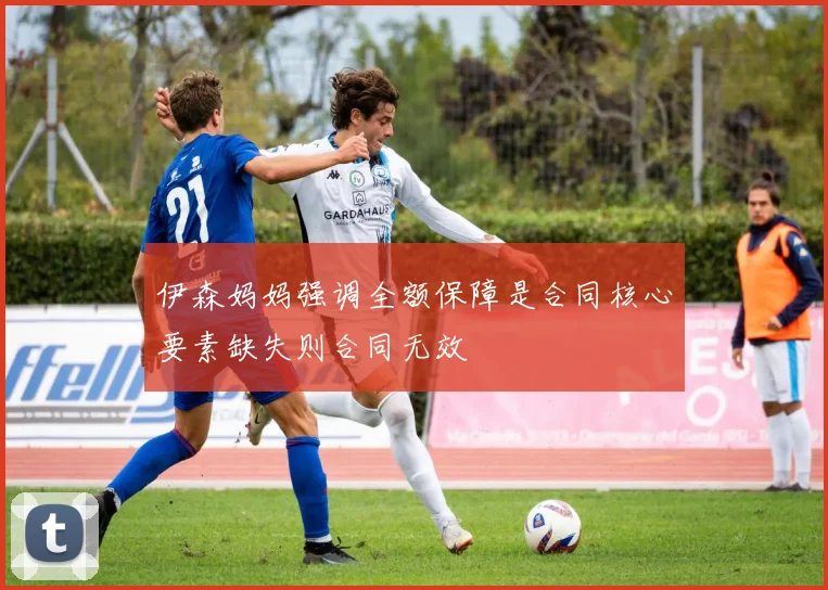 伊森妈妈强调全额保障是合同核心要素缺失则合同无效