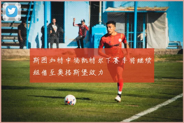 斯图加特中场凯特尔下赛季将继续租借至奥格斯堡效力