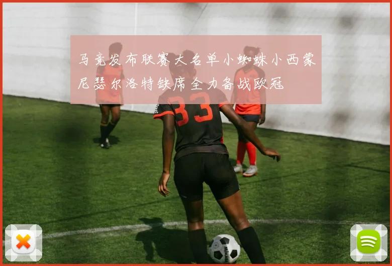 马竞发布联赛大名单小蜘蛛小西蒙尼瑟尔洛特缺席全力备战欧冠