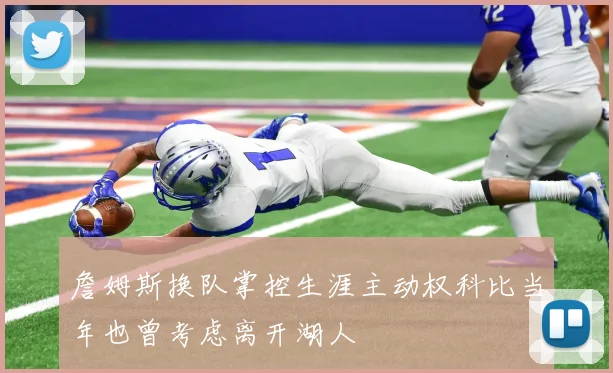 詹姆斯换队掌控生涯主动权科比当年也曾考虑离开湖人