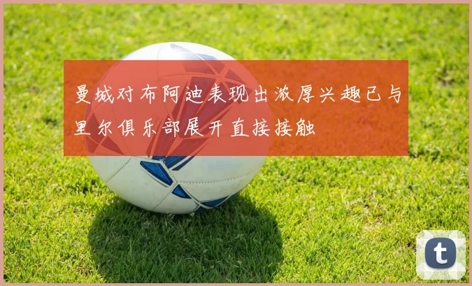 曼城对布阿迪表现出浓厚兴趣已与里尔俱乐部展开直接接触